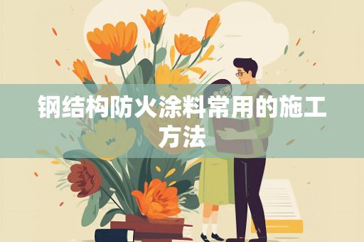 鋼結(jié)構(gòu)防火涂料常用的施工方法有（鋼結(jié)構(gòu)防火涂料施工安全措施） 鋼結(jié)構(gòu)蹦極設計 第2張