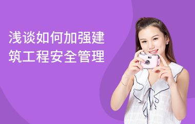 如何提升建筑安全管理能力（如何提高建筑工程安全管理水平？）