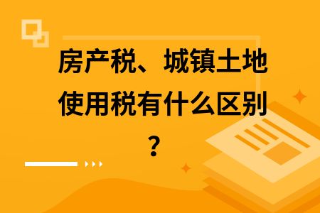房產(chǎn)稅與土地使用稅區(qū)別(土地使用稅和房產(chǎn)稅的區(qū)別) 鋼結(jié)構(gòu)框架施工 第1張 房產(chǎn)稅與土地使用稅區(qū)別(土地使用稅和房產(chǎn)稅的區(qū)別) 鋼結(jié)構(gòu)框架施工 第1張