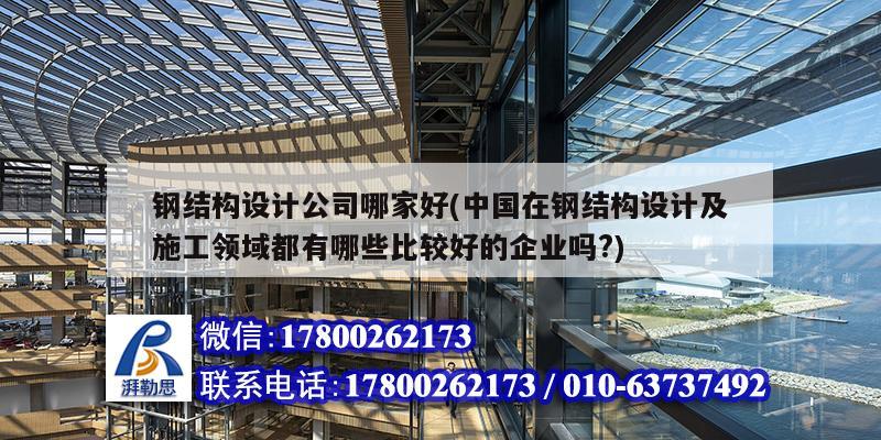 鋼結(jié)構(gòu)設(shè)計(jì)公司哪家好(中國(guó)在鋼結(jié)構(gòu)設(shè)計(jì)及施工領(lǐng)域都有哪些比較好的企業(yè)嗎?)