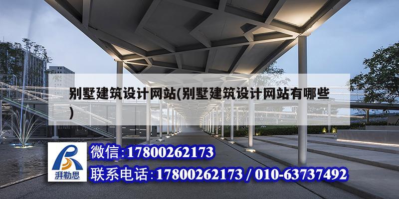別墅建筑設(shè)計網(wǎng)站(別墅建筑設(shè)計網(wǎng)站有哪些) 北京鋼結(jié)構(gòu)設(shè)計