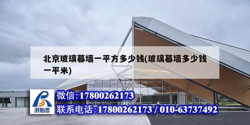 北京玻璃幕墻一平方多少錢(qián)(玻璃幕墻多少錢(qián)一平米)