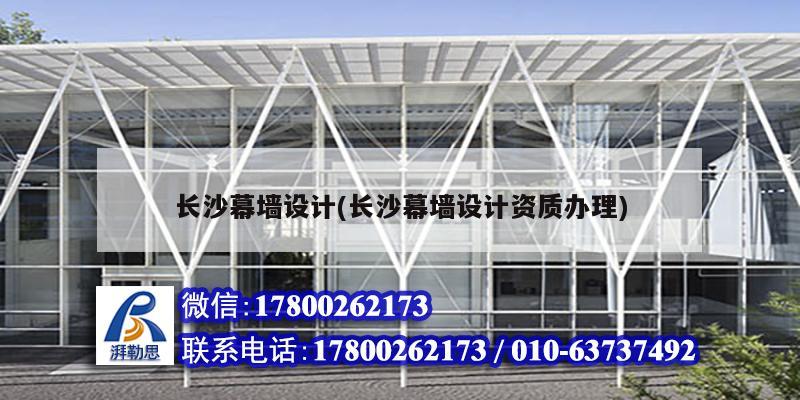 長(zhǎng)沙幕墻設(shè)計(jì)(長(zhǎng)沙幕墻設(shè)計(jì)資質(zhì)辦理)