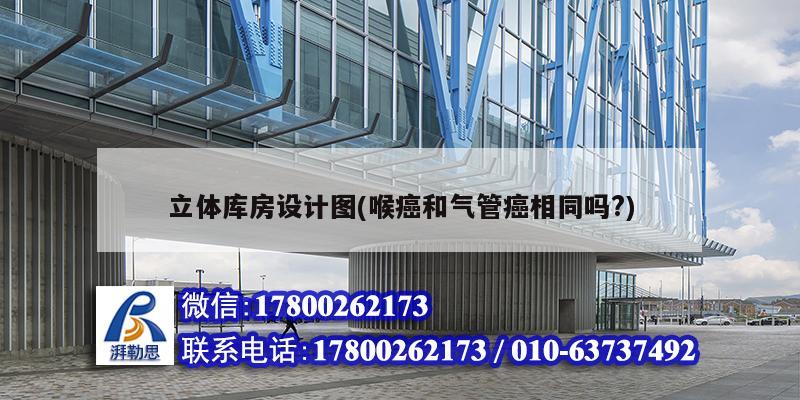 立體庫房設(shè)計圖(喉癌和氣管癌相同嗎?)