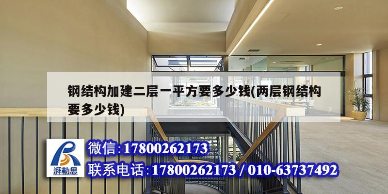 鋼結(jié)構(gòu)加建二層一平方要多少錢(兩層鋼結(jié)構(gòu)要多少錢)
