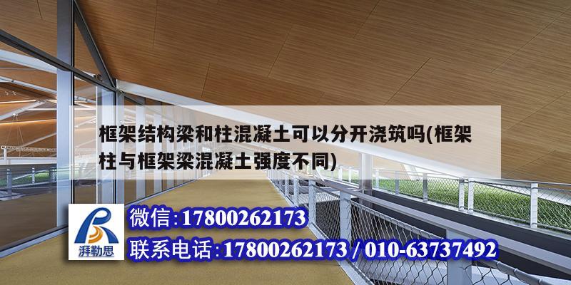 框架結(jié)構(gòu)梁和柱混凝土可以分開澆筑嗎(框架柱與框架梁混凝土強(qiáng)度不同)