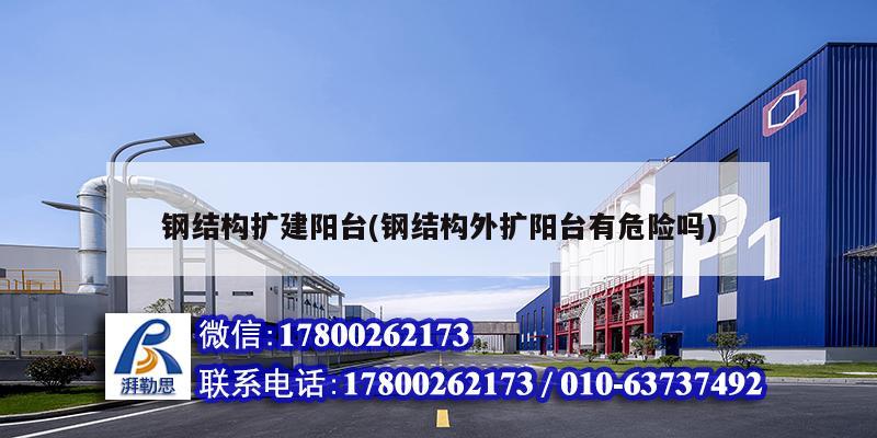 鋼結(jié)構(gòu)擴(kuò)建陽臺(鋼結(jié)構(gòu)外擴(kuò)陽臺有危險(xiǎn)嗎) 鋼結(jié)構(gòu)網(wǎng)架設(shè)計(jì)