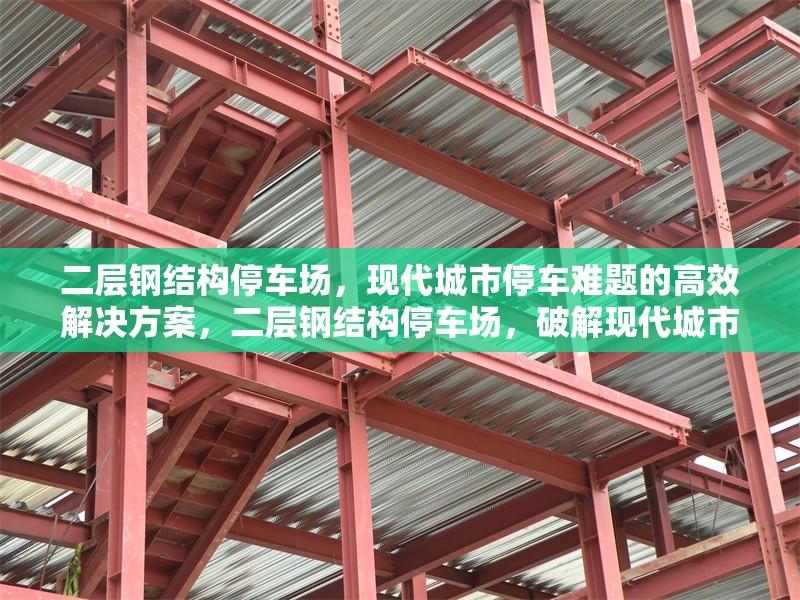 二層鋼結構停車場，現代城市停車難題的高效解決方案，二層鋼結構停車場，破解現代城市停車困局的高效之