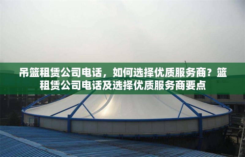 吊籃租賃公司電話，如何選擇優質服務商？籃租賃公司電話及選擇優質服務商要點