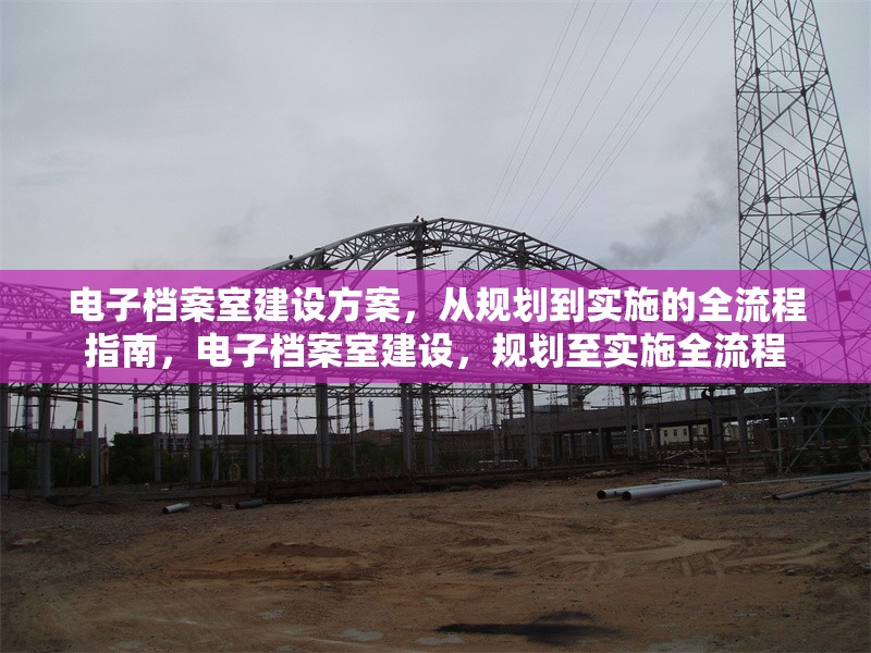 電子檔案室建設方案，從規劃到實施的全流程指南，電子檔案室建設，規劃至實施全流程