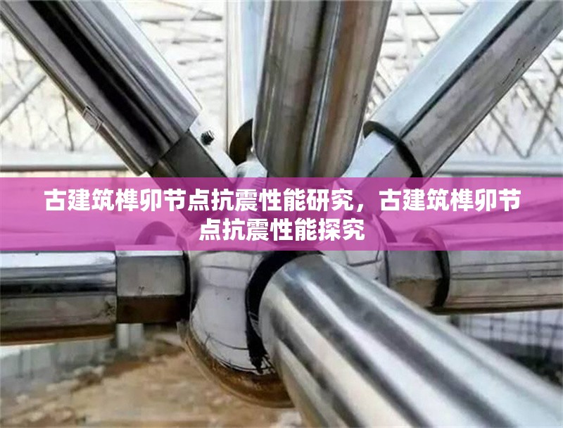 古建筑榫卯節點抗震性能研究，古建筑榫卯節點抗震性能探究