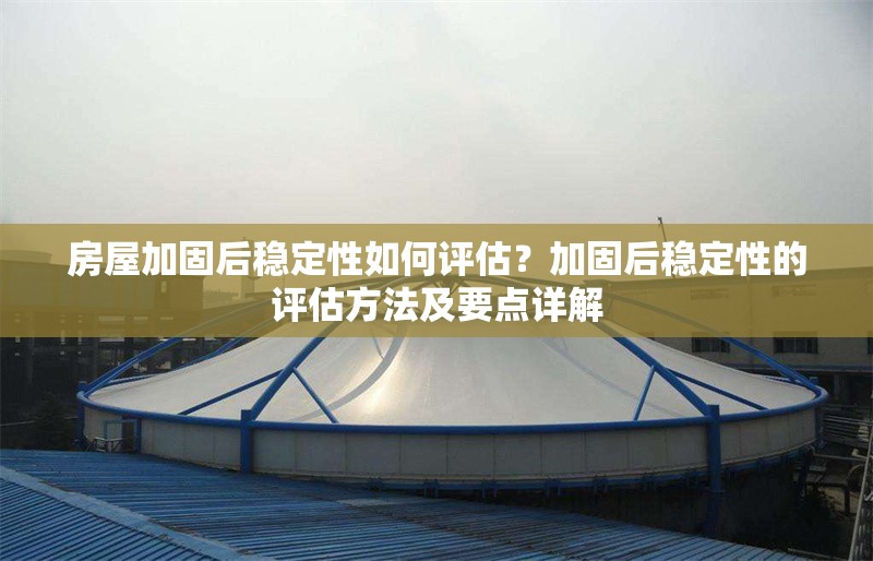 房屋加固后穩定性如何評估？加固后穩定性的評估方法及要點詳解
