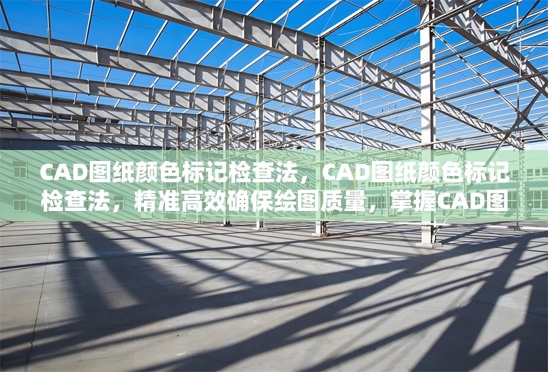 CAD圖紙顏色標記檢查法，CAD圖紙顏色標記檢查法，精準高效確保繪圖質量，掌握CAD圖紙顏色標記檢查法，提升制圖準確性