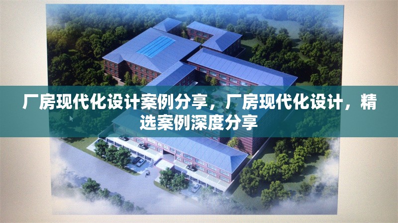 廠房現代化設計案例分享，廠房現代化設計，精選案例深度分享