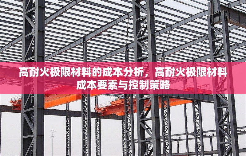 高耐火極限材料的成本分析，高耐火極限材料成本要素與控制策略
