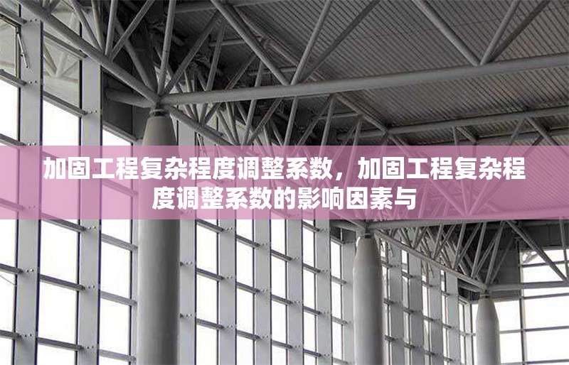 加固工程復雜程度調整系數，加固工程復雜程度調整系數的影響因素與