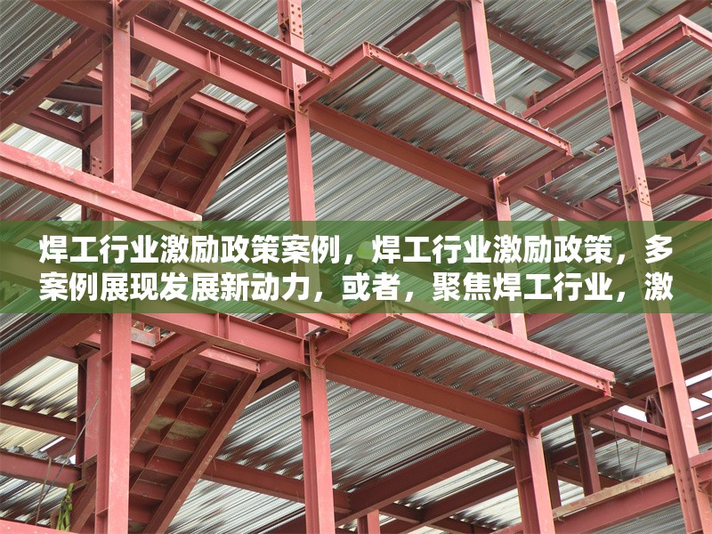 焊工行業激勵政策案例，焊工行業激勵政策，多案例展現發展新動力，或者，聚焦焊工行業，激勵政策典型案例剖析，或者