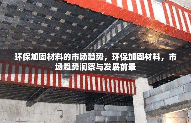 環保加固材料的市場趨勢，環保加固材料，市場趨勢洞察與發展前景