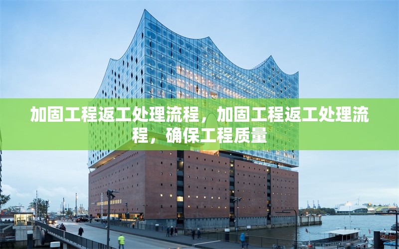 加固工程返工處理流程，加固工程返工處理流程，確保工程質量