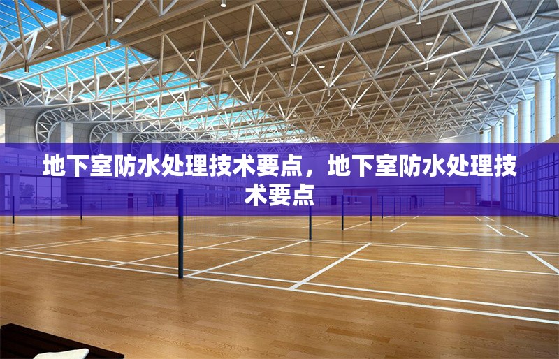 地下室防水處理技術要點，地下室防水處理技術要點