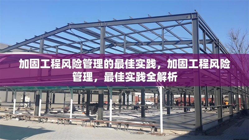 加固工程風(fēng)險管理的最佳實踐，加固工程風(fēng)險管理，最佳實踐全解析