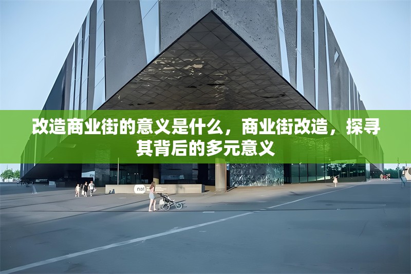 改造商業(yè)街的意義是什么，商業(yè)街改造，探尋其背后的多元意義