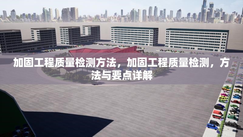 加固工程質量檢測方法，加固工程質量檢測，方法與要點詳解