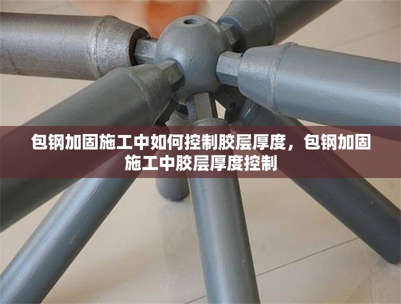 包鋼加固施工中如何控制膠層厚度，包鋼加固施工中膠層厚度控制