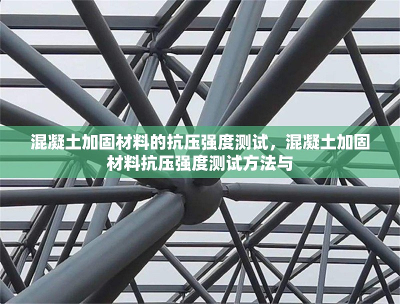 混凝土加固材料的抗壓強度測試，混凝土加固材料抗壓強度測試方法與