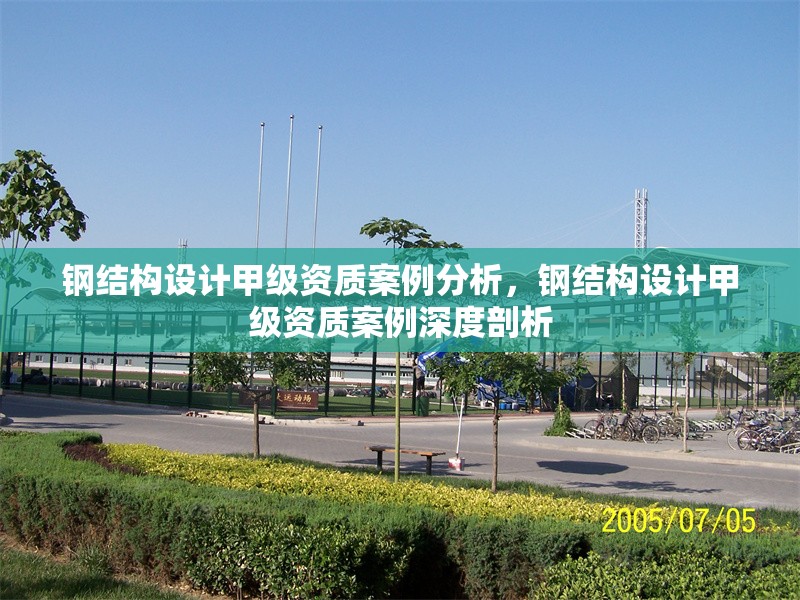 鋼結構設計甲級資質案例分析，鋼結構設計甲級資質案例深度剖析