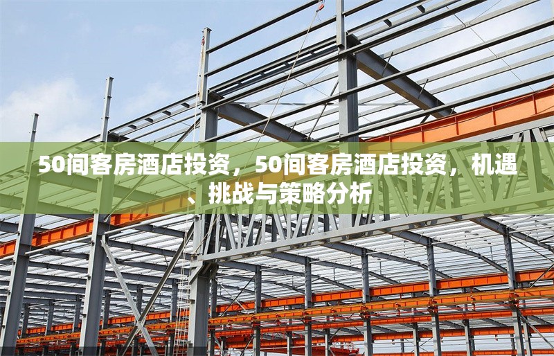 50間客房酒店投資，50間客房酒店投資，機(jī)遇、挑戰(zhàn)與策略分析