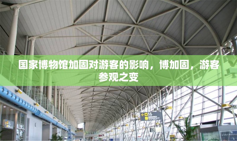 國家博物館加固對游客的影響，博加固，游客參觀之變