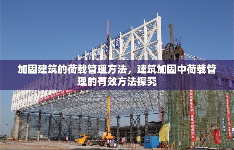 加固建筑的荷載管理方法，建筑加固中荷載管理的有效方法探究