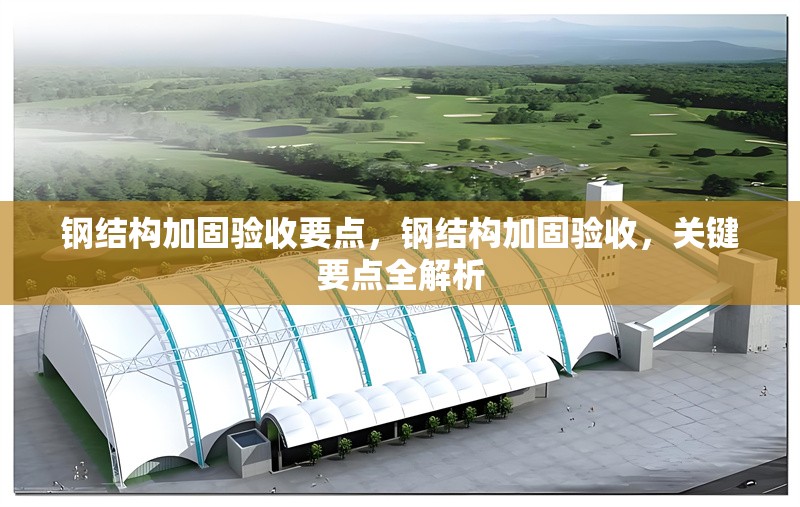 鋼結(jié)構(gòu)加固驗(yàn)收要點(diǎn)，鋼結(jié)構(gòu)加固驗(yàn)收，關(guān)鍵要點(diǎn)全解析