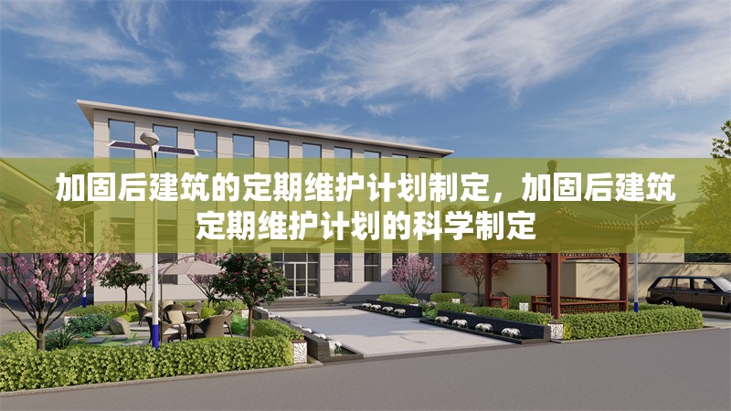加固后建筑的定期維護計劃制定，加固后建筑定期維護計劃的科學制定