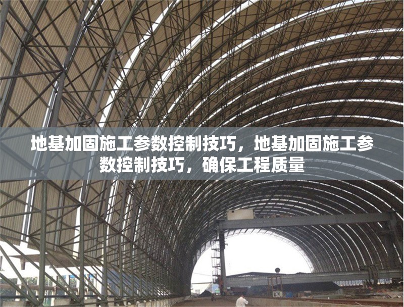 地基加固施工參數控制技巧，地基加固施工參數控制技巧，確保工程質量