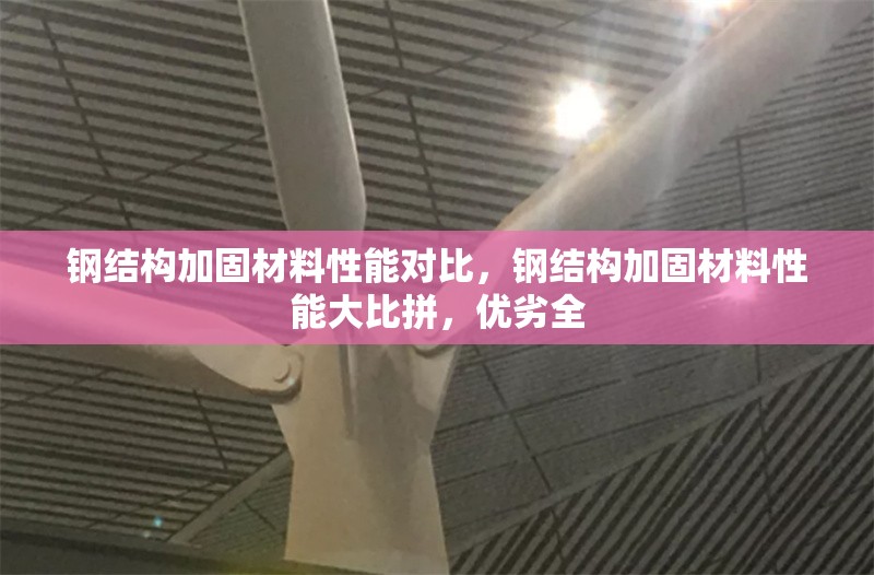 鋼結構加固材料性能對比，鋼結構加固材料性能大比拼，優劣全