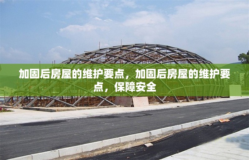 加固后房屋的維護要點，加固后房屋的維護要點，保障安全