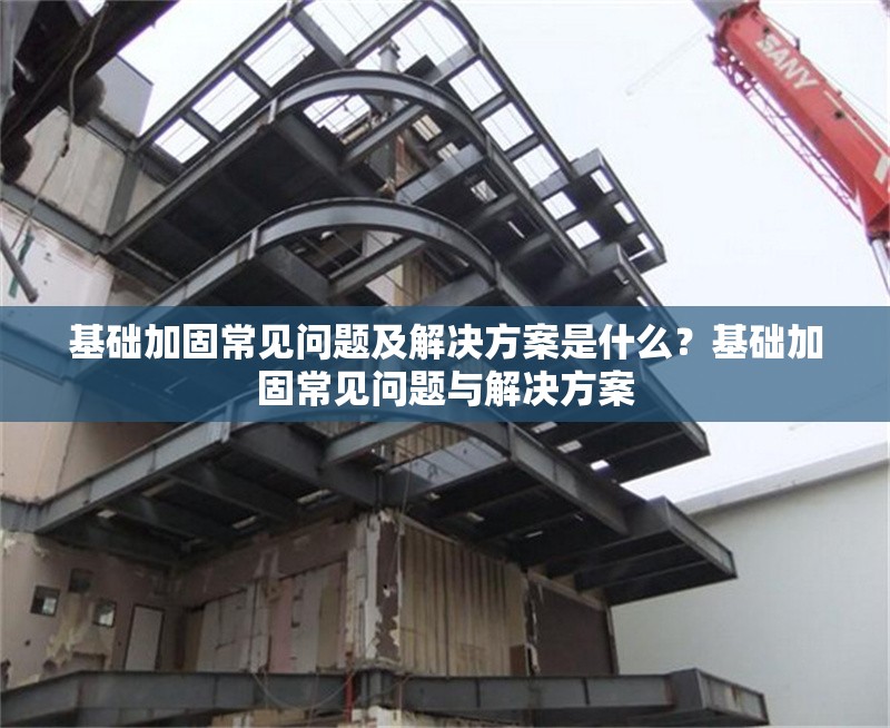 基礎加固常見問題及解決方案是什么？基礎加固常見問題與解決方案 行業新聞 第1張