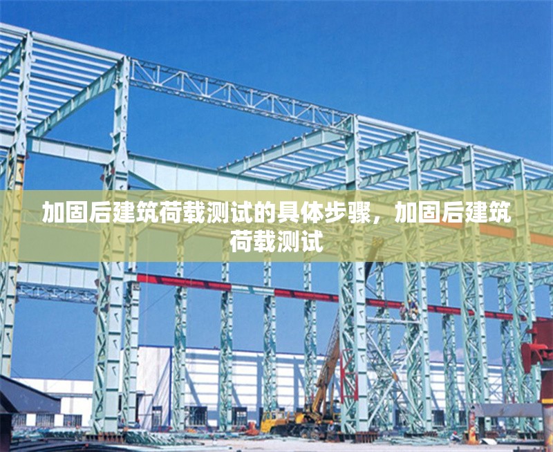 加固后建筑荷載測試的具體步驟，加固后建筑荷載測試