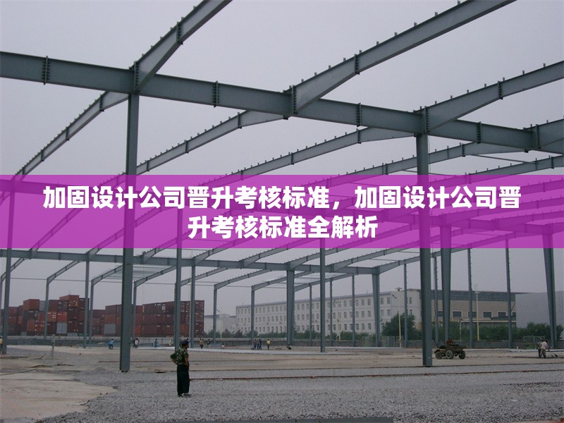 加固設計公司晉升考核標準，加固設計公司晉升考核標準全解析