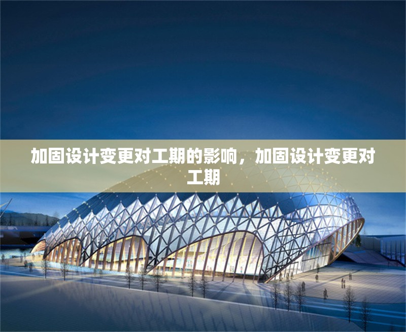 加固設計變更對工期的影響，加固設計變更對工期