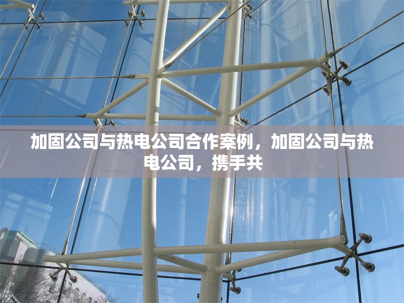 加固公司與熱電公司<strong><mark>合作</mark></strong>案例，加固公司與熱電公司，攜手共