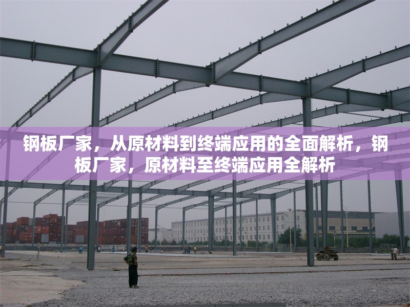 鋼板廠家，從原材料到終端應用的全面解析，鋼板廠家，原材料至終端應用全解析