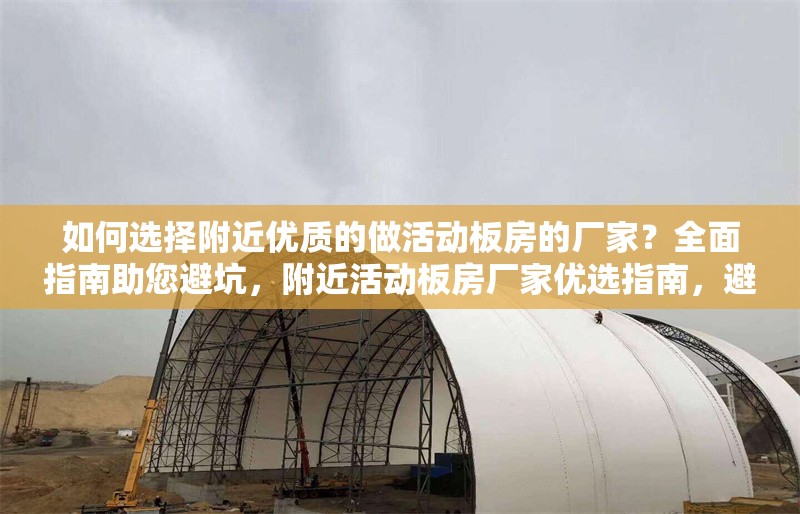 如何選擇附近優質的做活動板房的廠家？全面指南助您避坑，附近活動板房廠家優選指南，避 行業新聞