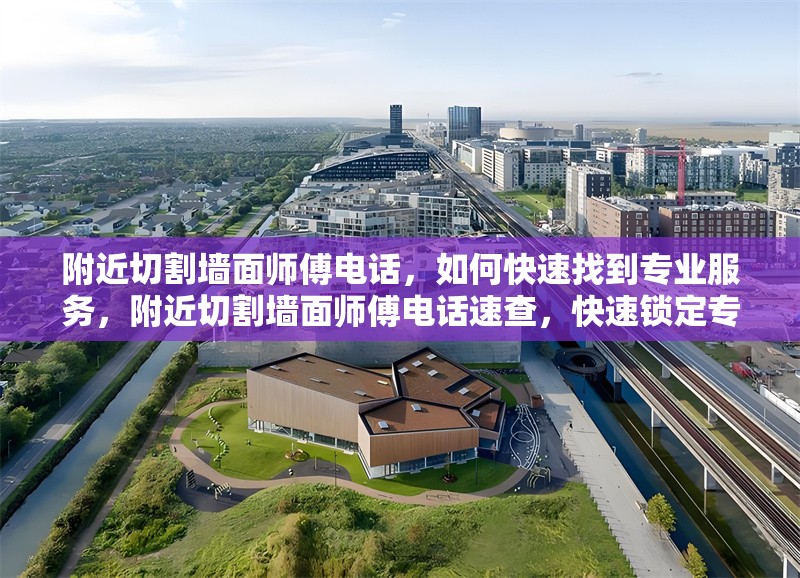 附近切割墻面師傅電話，如何快速找到專業服務，附近切割墻面師傅電話速查，快速鎖定專業服務攻略 行業新聞