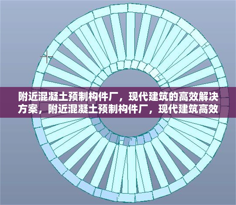 附近混凝土預制構件廠，現代建筑的高效解決方案，附近混凝土預制構件廠，現代建筑高效 行業新聞