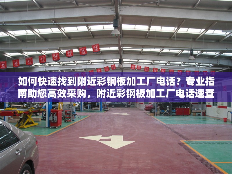 如何快速找到附近彩鋼板加工廠電話？專業指南助您高效采購，附近彩鋼板加工廠電話速查攻略，