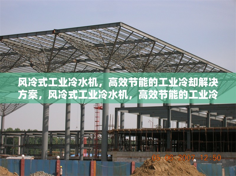 風(fēng)冷式工業(yè)冷水機(jī)，高效節(jié)能的工業(yè)冷卻解決方案，風(fēng)冷式工業(yè)冷水機(jī)，高效節(jié)能的工業(yè)冷卻優(yōu)選方案