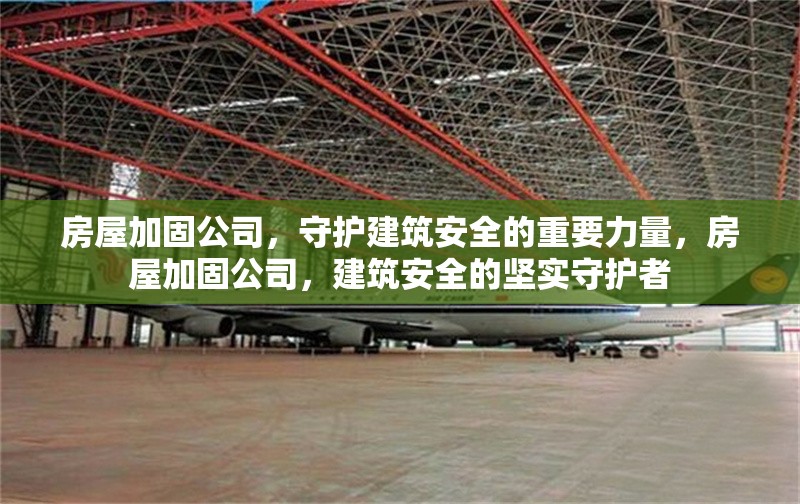 房屋加固公司，守護建筑安全的重要力量，房屋加固公司，建筑安全的堅實守護者